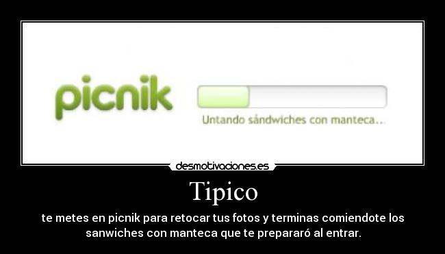 Tipico - te metes en picnik para retocar tus fotos y terminas comiendote los
sanwiches con manteca que te prepararó al entrar.
