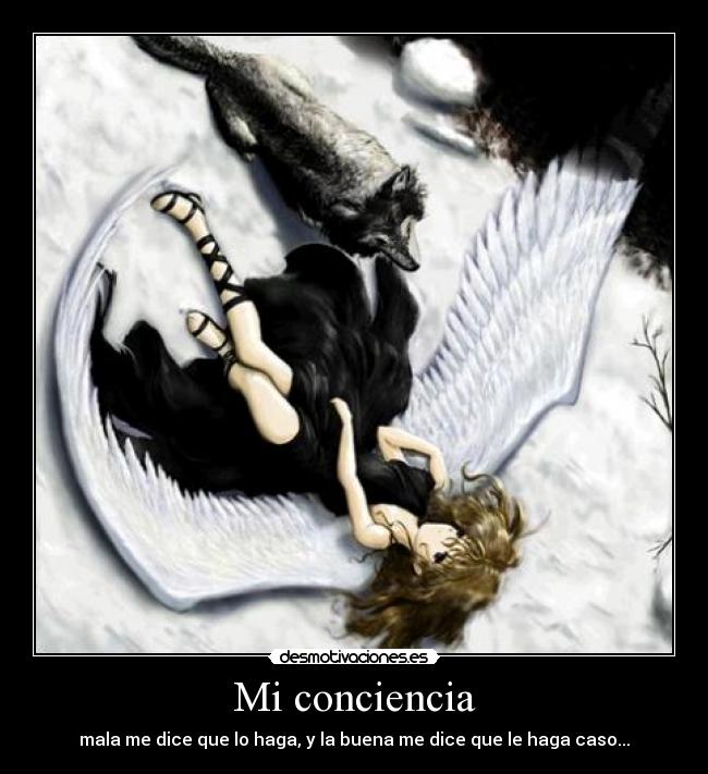 Mi conciencia - mala me dice que lo haga, y la buena me dice que le haga caso...
