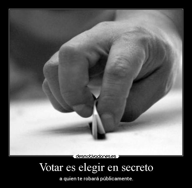 Votar es elegir en secreto - a quien te robará públicamente.