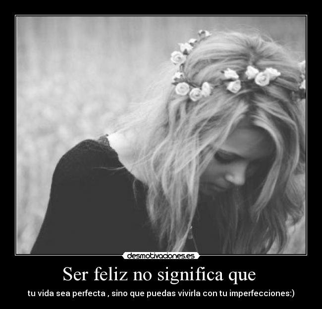 Ser feliz no significa que - tu vida sea perfecta , sino que puedas vivirla con tu imperfecciones:)