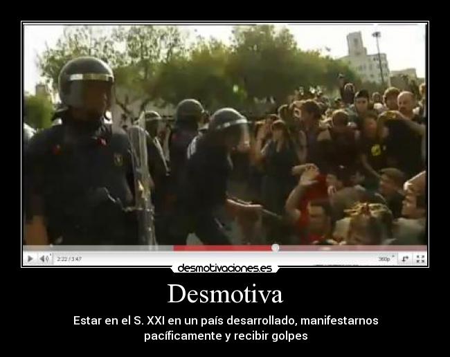 Desmotiva - Estar en el S. XXI en un país desarrollado, manifestarnos
pacíficamente y recibir golpes