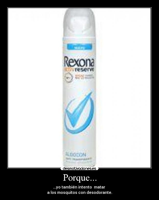 Porque... - ...yo también intento matar
a los mosquitos con desodorante.
