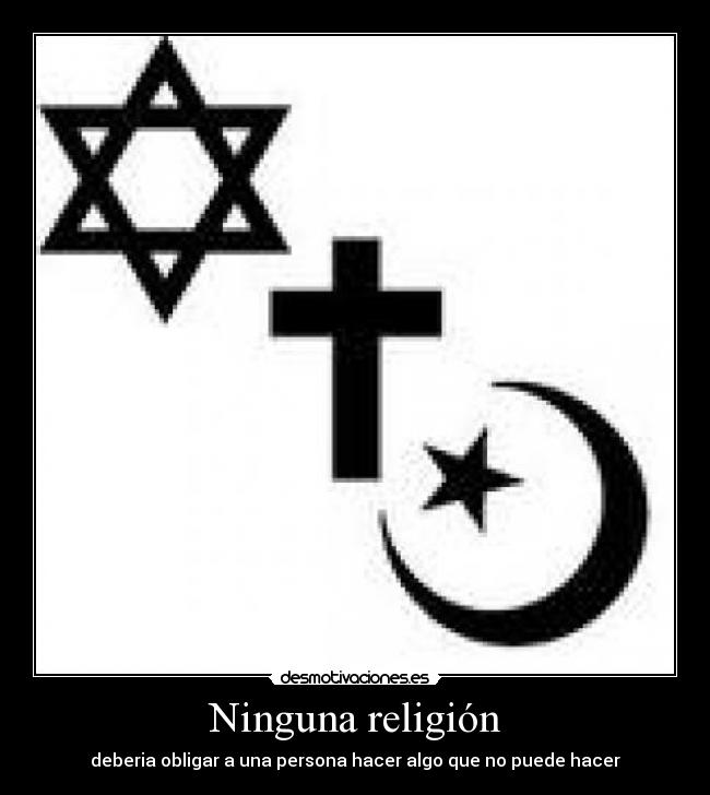 Ninguna religión - deberia obligar a una persona hacer algo que no puede hacer