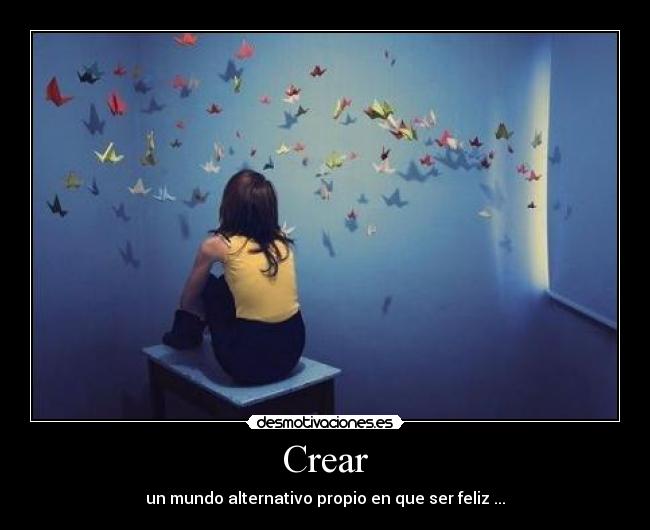 Crear - un mundo alternativo propio en que ser feliz ...