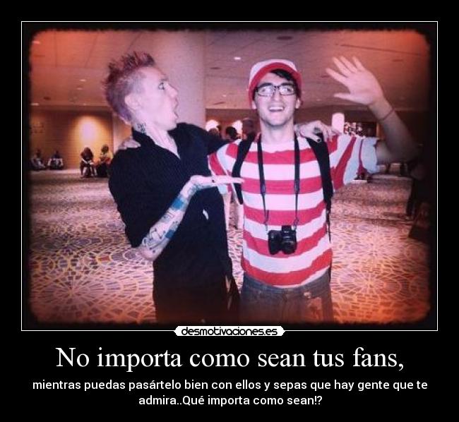 No importa como sean tus fans, - 