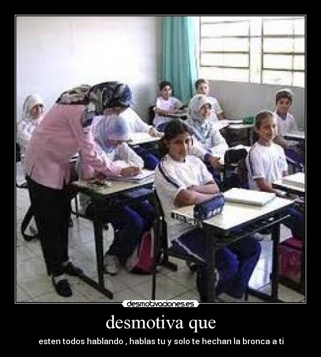 desmotiva que - esten todos hablando , hablas tu y solo te hechan la bronca a ti