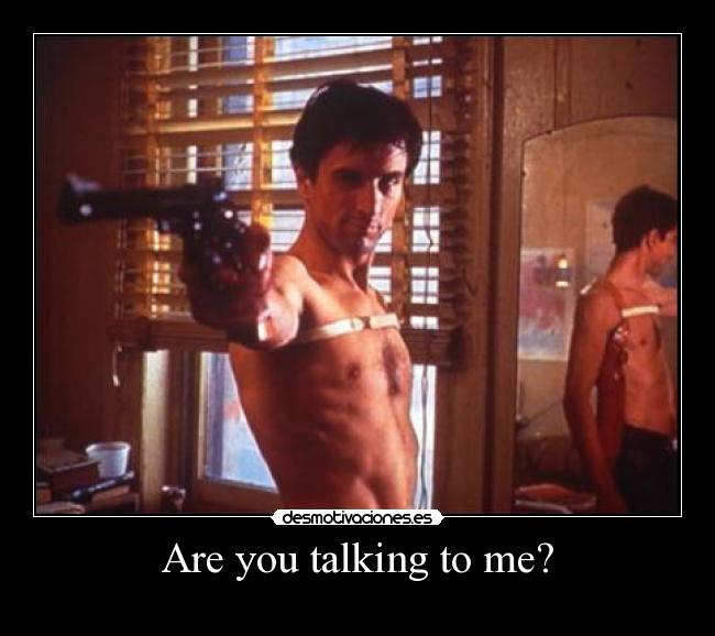 Are you talking to me? -