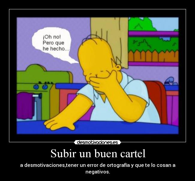 Subir un buen cartel - a desmotivaciones,tener un error de ortografía y que te lo cosan a negativos.