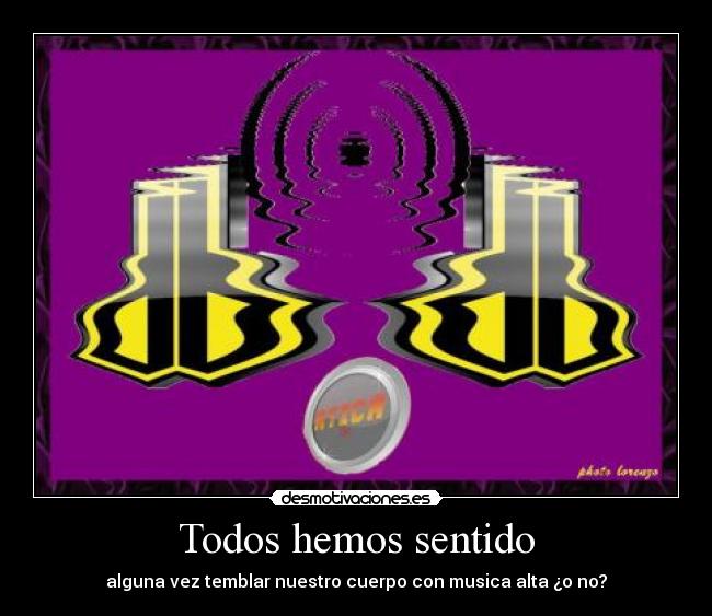 Todos hemos sentido - alguna vez temblar nuestro cuerpo con musica alta ¿o no?