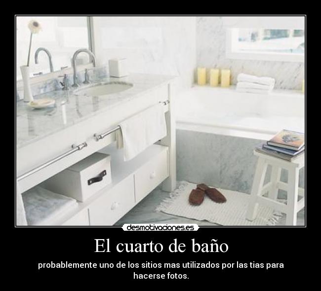 El cuarto de baño - probablemente uno de los sitios mas utilizados por las tias para hacerse fotos.