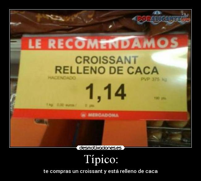 Típico: - te compras un croissant y está relleno de caca