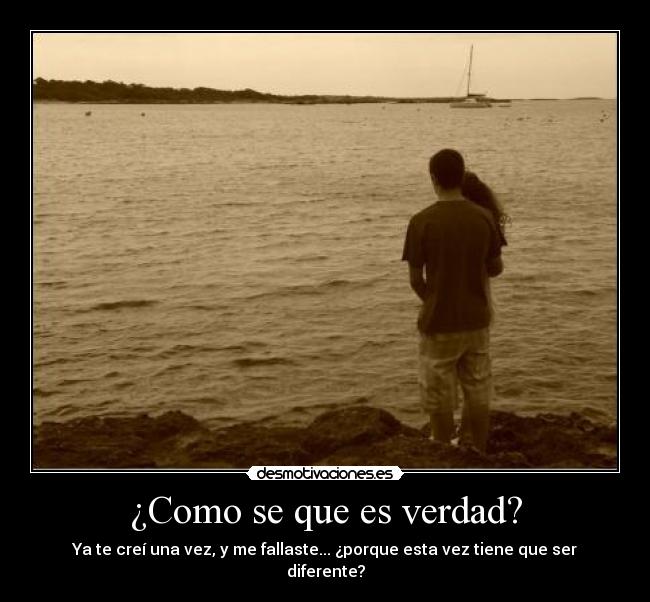¿Como se que es verdad? - Ya te creí una vez, y me fallaste... ¿porque esta vez tiene que ser diferente?