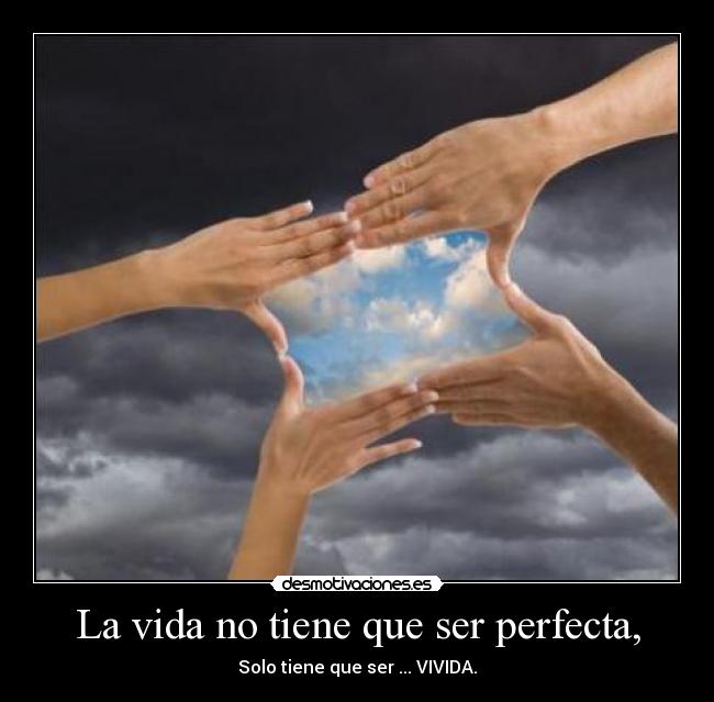 La vida no tiene que ser perfecta, - Solo tiene que ser ... VIVIDA.