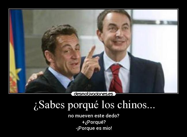 ¿Sabes porqué los chinos... - no mueven este dedo?
+¿Porqué?
-¡Porque es mio!
