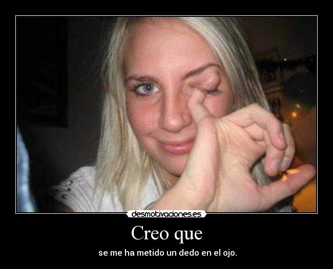 Creo que -  se me ha metido un dedo en el ojo.