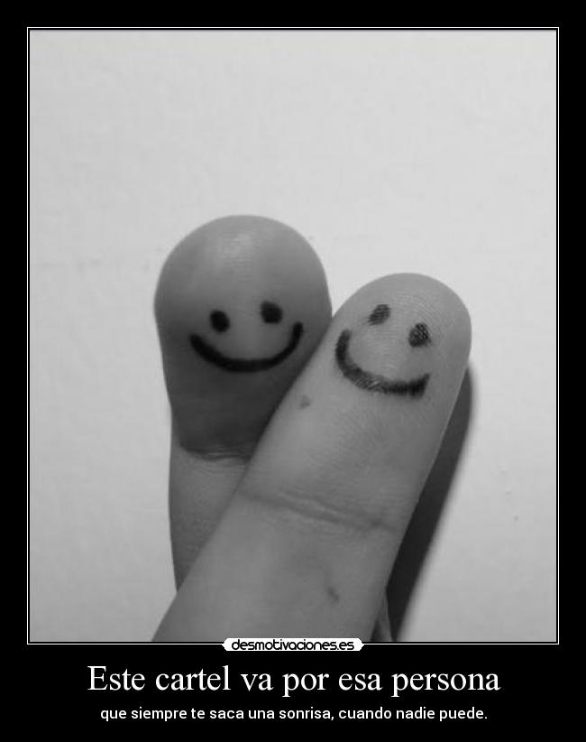 Este cartel va por esa persona - que siempre te saca una sonrisa, cuando nadie puede.