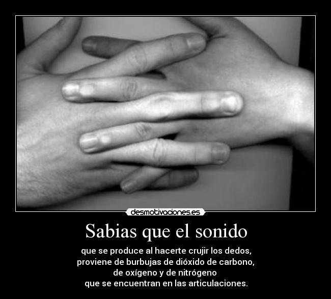 Sabias que el sonido - que se produce al hacerte crujir los dedos,
 proviene de burbujas de dióxido de carbono, 
de oxígeno y de nitrógeno 
que se encuentran en las articulaciones.