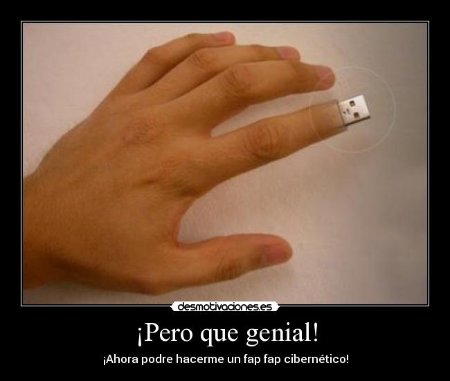 ¡Pero que genial! - ¡Ahora podre hacerme un fap fap cibernético!