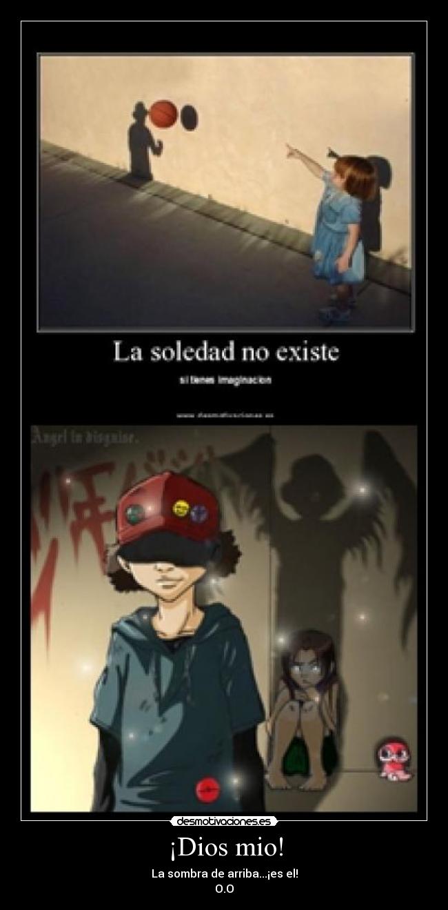 ¡Dios mio! - La sombra de arriba...¡es el!
O.O