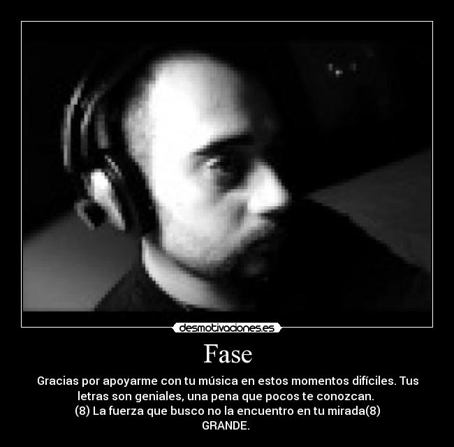 Fase - Gracias por apoyarme con tu música en estos momentos difíciles. Tus
letras son geniales, una pena que pocos te conozcan.
(8) La fuerza que busco no la encuentro en tu mirada(8)
GRANDE.