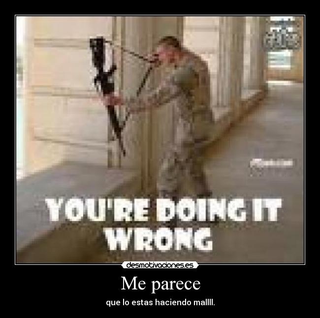 Me parece - que lo estas haciendo mallll.