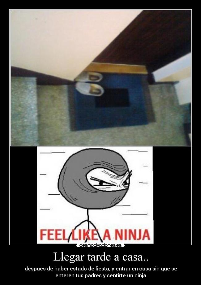 Llegar tarde a casa.. - después de haber estado de fiesta, y entrar en casa sin que se
enteren tus padres y sentirte un ninja