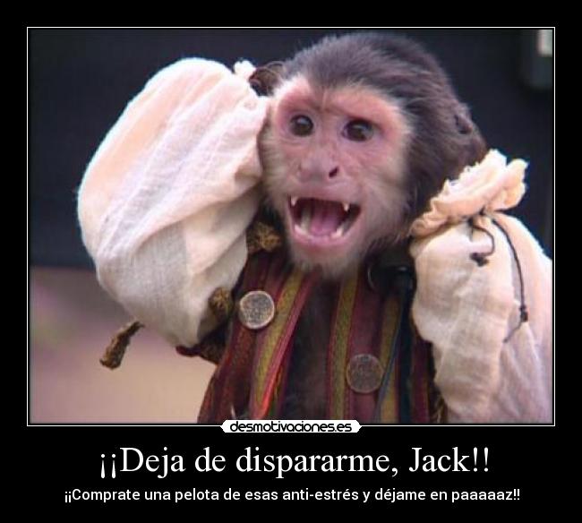 ¡¡Deja de dispararme, Jack!! - ¡¡Comprate una pelota de esas anti-estrés y déjame en paaaaaz!!