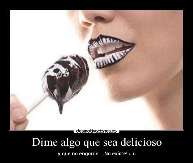 Dime algo que sea delicioso - y que no engorde... ¡No existe! u.u