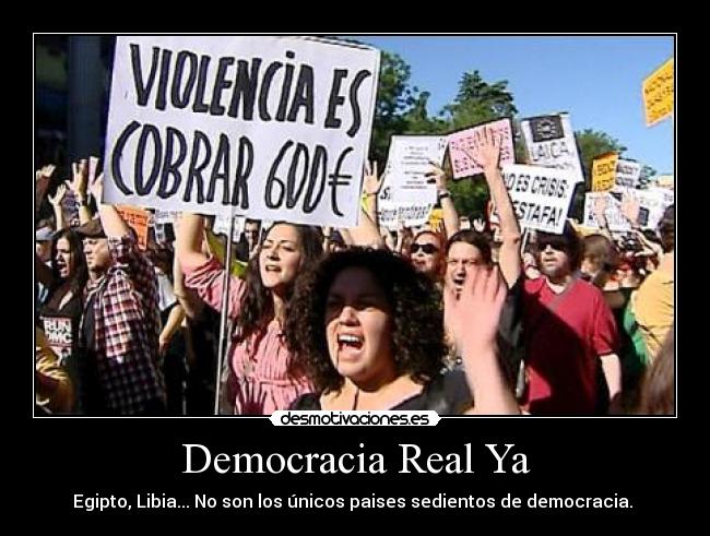 Democracia Real Ya - Egipto, Libia... No son los únicos paises sedientos de democracia.
