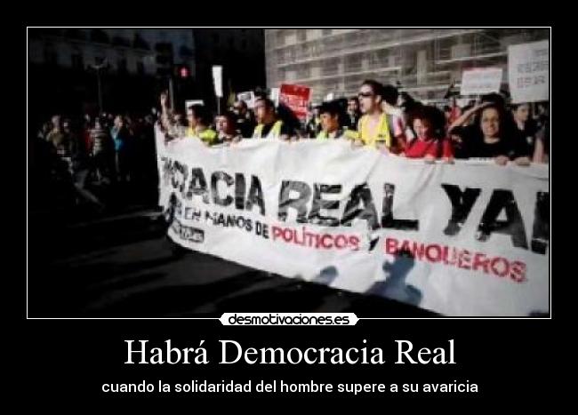 Habrá Democracia Real - cuando la solidaridad del hombre supere a su avaricia