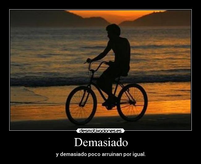 Demasiado - y demasiado poco arruinan por igual.