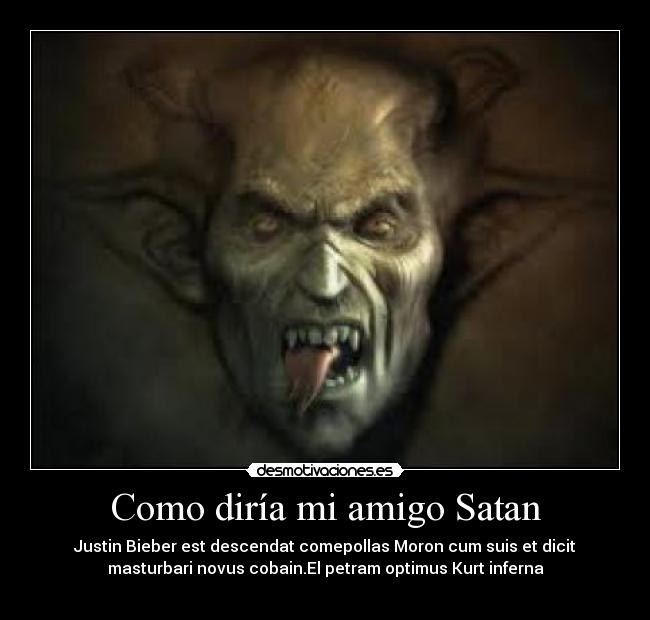 Como diría mi amigo Satan - Justin Bieber est descendat comepollas Moron cum suis et dicit
masturbari novus cobain.El petram optimus Kurt inferna
