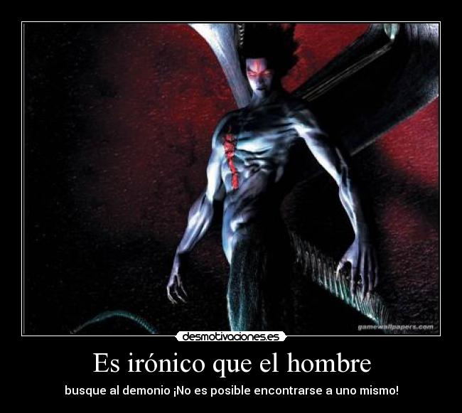 Es irónico que el hombre - busque al demonio ¡No es posible encontrarse a uno mismo!