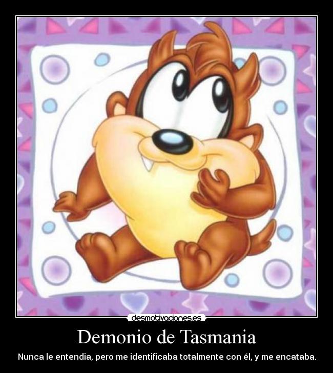 Demonio de Tasmania - Nunca le entendia, pero me identificaba totalmente con él, y me encataba.