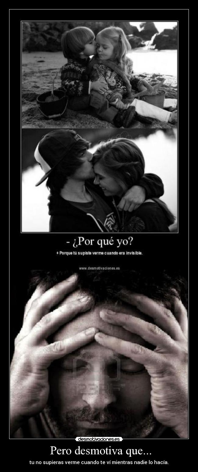 Pero desmotiva que... - tu no supieras verme cuando te ví mientras nadie lo hacía.