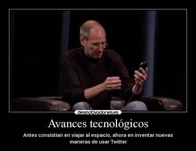 Avances tecnológicos - Antes consistían en viajar al espacio, ahora en inventar nuevas
maneras de usar Twitter