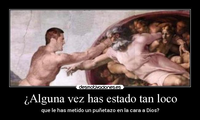 ¿Alguna vez has estado tan loco - que le has metido un puñetazo en la cara a Dios?