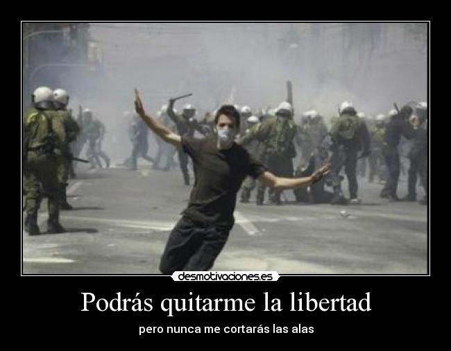 Podrás quitarme la libertad - pero nunca me cortarás las alas