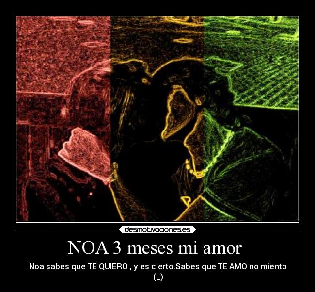 NOA 3 meses mi amor  - Noa sabes que TE QUIERO , y es cierto.Sabes que TE AMO no miento
(L)