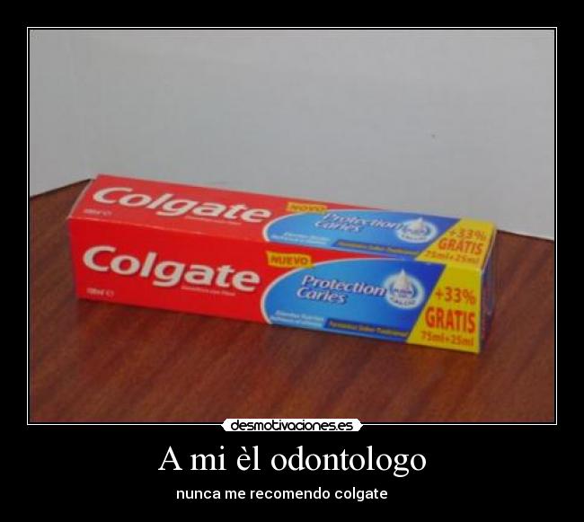 A mi èl odontologo - nunca me recomendo colgate      