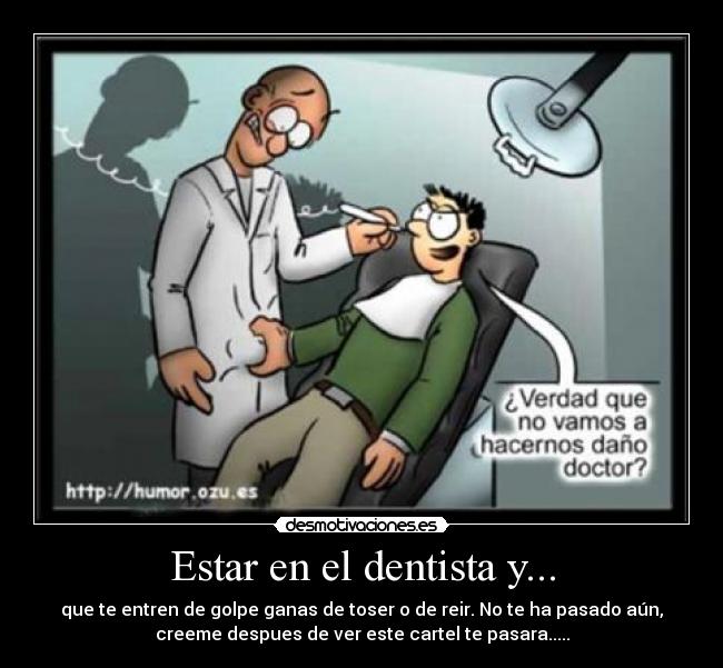 Estar en el dentista y... - que te entren de golpe ganas de toser o de reir. No te ha pasado aún,
creeme despues de ver este cartel te pasara.....
