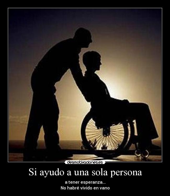 Si ayudo a una sola persona - a tener esperanza...
No habré vivido en vano