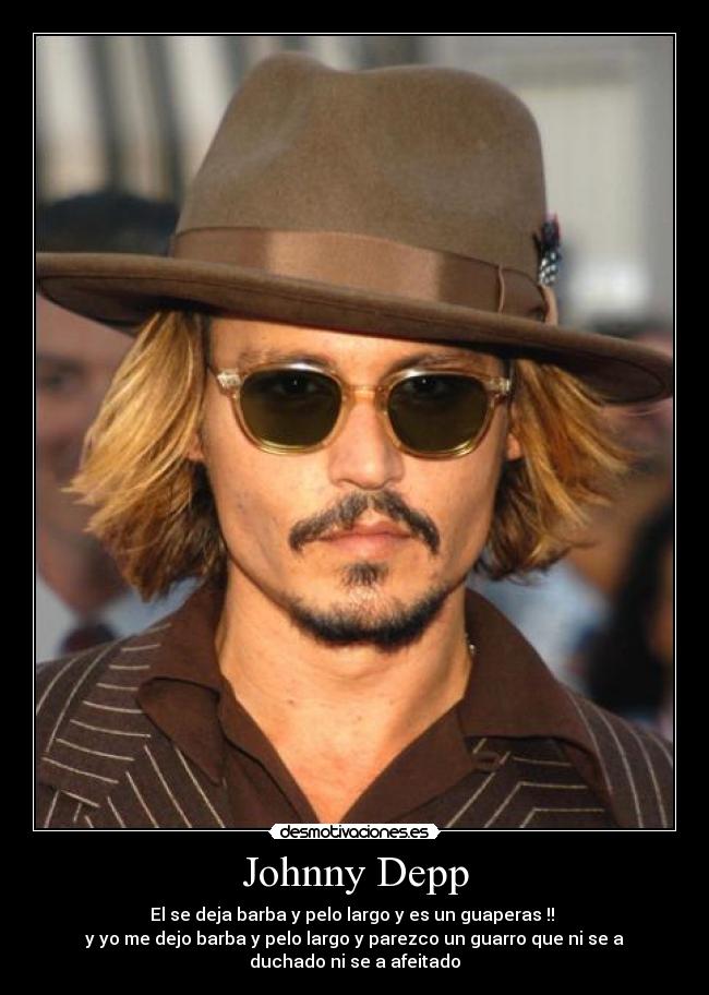 Johnny Depp - El se deja barba y pelo largo y es un guaperas !!
y yo me dejo barba y pelo largo y parezco un guarro que ni se a
duchado ni se a afeitado