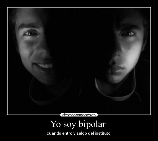 Yo soy bipolar - cuando entro y salgo del instituto
