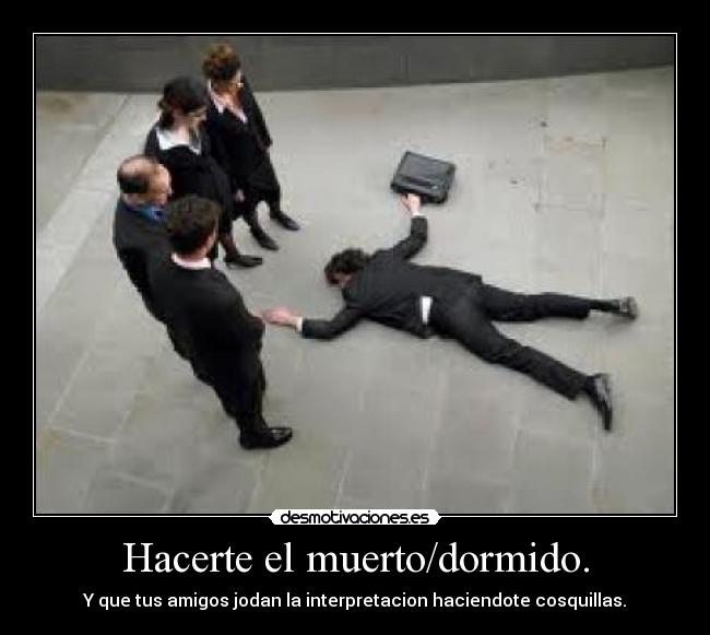 Hacerte el muerto/dormido. -