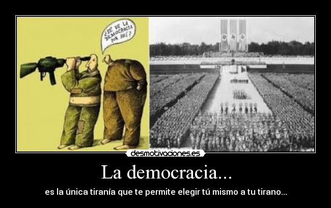 La democracia... - es la única tiranía que te permite elegir tú mismo a tu tirano...