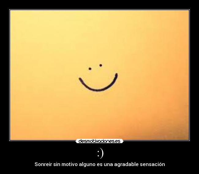 :) - Sonreir sin motivo alguno es una agradable sensación