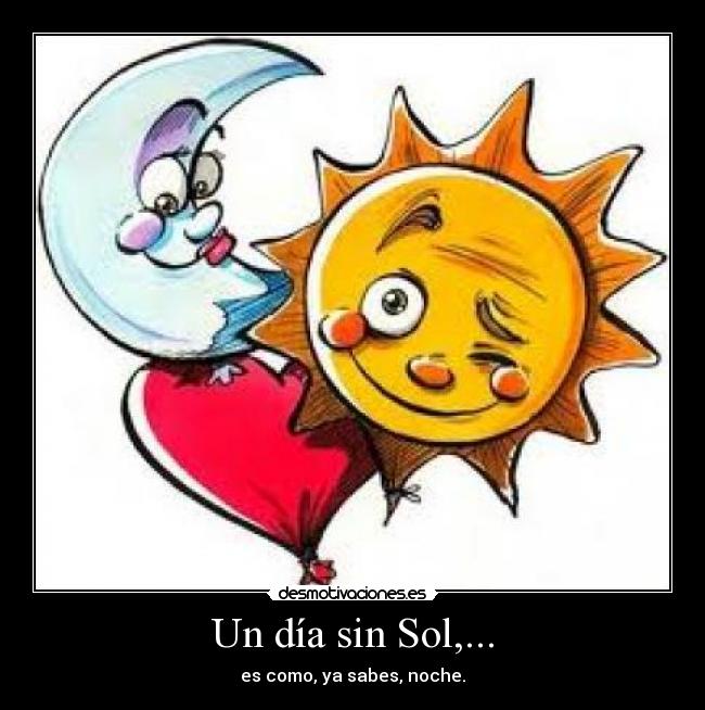 Un día sin Sol,... - es como, ya sabes, noche.
