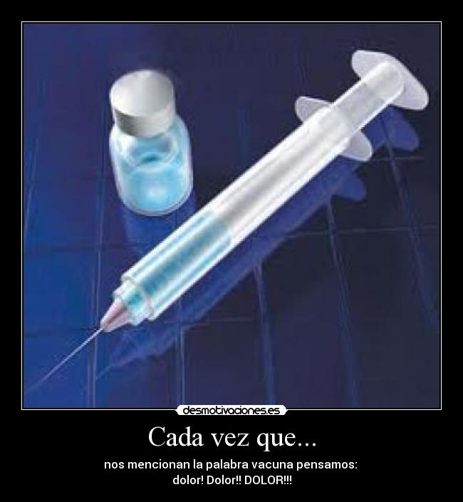 Cada vez que... - nos mencionan la palabra vacuna pensamos:
dolor! Dolor!! DOLOR!!!