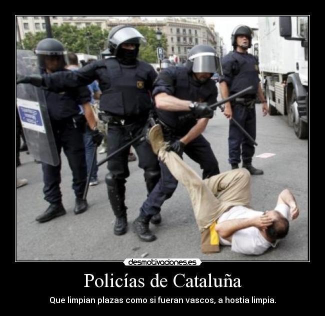 Policías de Cataluña - Que limpian plazas como si fueran vascos, a hostia limpia.